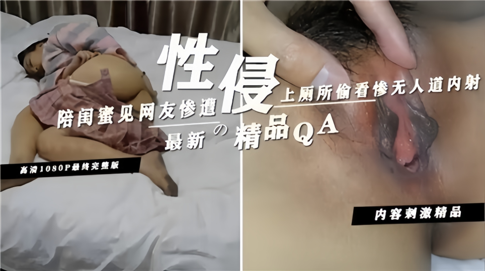 陪闺蜜见网友惨遭性侵！上厕所偷看惨无人道内射